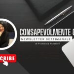 Consapevolmente connessi, la newsletter settimanale di Francesca Anzalone