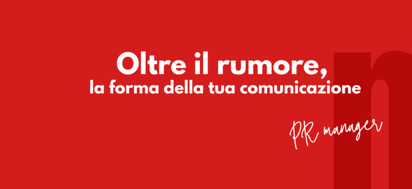 Oltre il rumore, la forma della tua comunicazione - PR Manager by Netlife s.r.l.